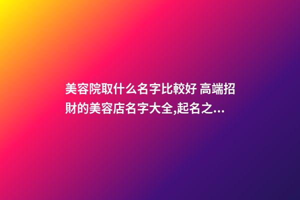美容院取什么名字比較好 高端招財的美容店名字大全,起名之家-第1張-店鋪起名-玄機派